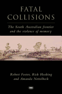 Fatal Collisions: The South Australian frontier and the violence of memory - Foster, Robert, and Hosking, Rick, and Nettelbeck, Amanda