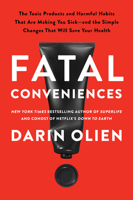 Fatal Conveniences: The Toxic Products and Harmful Habits That Are Making You Sick--And the Simple Changes That Will Save Your Health - Olien, Darin