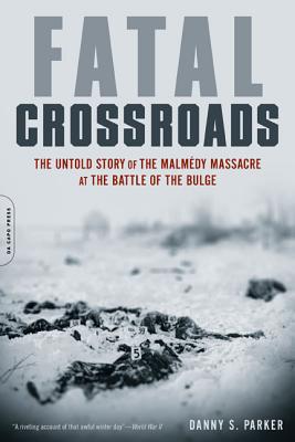 Fatal Crossroads: The Untold Story of the Malmedy Massacre at the Battle of the Bulge - Parker, Danny S