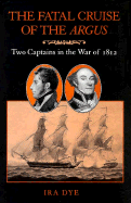 Fatal Cruise of the Argus: Two Captains in the War of 1812