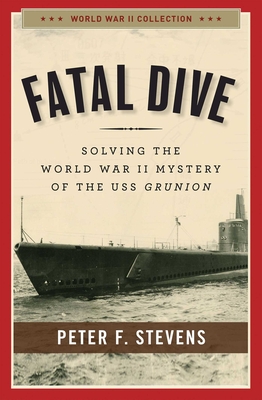 Fatal Dive: Solving the World War II Mystery of the USS Grunion - Stevens, Peter F