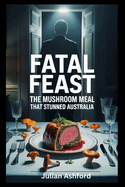 Fatal Feast: The Mushroom Meal That Stunned Australia