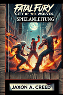 Fatal Fury: STADT DER WLFE SPIELANLEITUNG: Entdecken Sie die Geheimnisse des Sieges und kmpfen Sie wie ein Champion