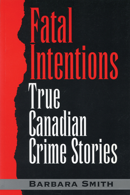 Fatal Intentions: True Canadian Crime Stories - Smith, Barbara, PhD, RN, FACSM, Faan