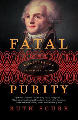Fatal Purity: Robespierre and the French Revolution - Scurr, Ruth
