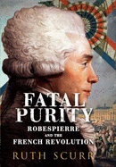 Fatal PurityRobespierre and the French Revolution