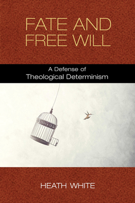 Fate and Free Will: A Defense of Theological Determinism - White, Heath