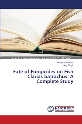 Fate of Fungicides on Fish Clarias batrachus: A Complete Study - Srivastava, Pallavi, and Singh, Ajay