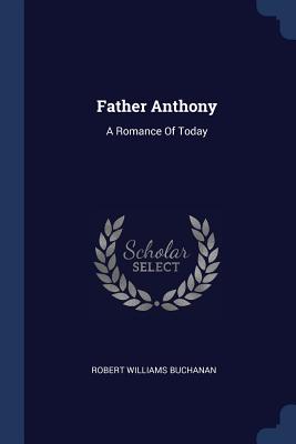 Father Anthony: A Romance Of Today - Buchanan, Robert Williams