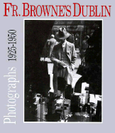 Father Browne's Dublin: Photographs 1925-1950 - Browne, Frank, and O'Donnell, E E (Editor)