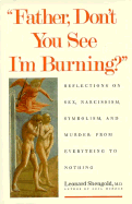Father, Dont You See Im Burning?: Reflections on Sex, Narcissism, Symbolism, and Murder: From Everything to Nothing