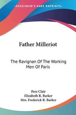 Father Milleriot: The Ravignan Of The Working Men Of Paris - Clair, Pere, and Barker, Elizabeth R, and Barker, Frederick R, Mrs.