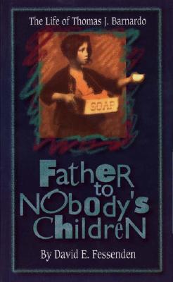 Father to Nobody's Children: The Life of Thomas J Barnardo - Fessenden, David