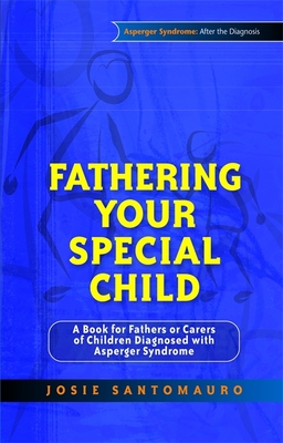 Fathering Your Special Child: A Book for Fathers or Carers of Children Diagnosed with Asperger Syndrome - Santomauro, Josie
