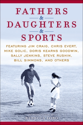Fathers & Daughters & Sports: Featuring Jim Craig, Chris Evert, Mike Golic, Doris Kearns Goodwin, Sally Jenkins, Steve Rushin, Bill Simmons, and Others - Espn, and Lobo, Rebecca (Introduction by)
