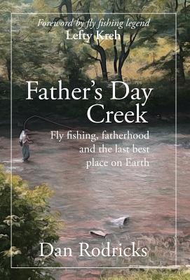 Father's Day Creek: Fly fishing, fatherhood and the last best place on Earth - Rodricks, Dan, and Kreh, Lefty (Foreword by)