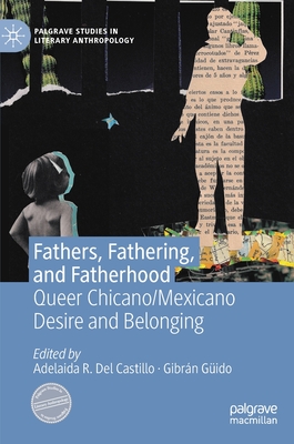 Fathers, Fathering, and Fatherhood: Queer Chicano/Mexicano Desire and Belonging - Del Castillo, Adelaida R (Editor), and Gido, Gibrn (Editor)