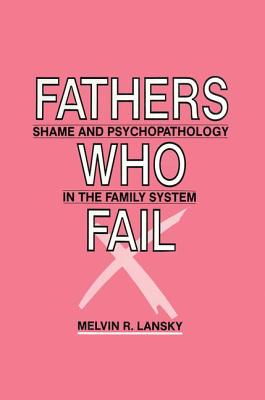 Fathers Who Fail: Shame and Psychopathology in the Family System - Lansky, Melvin R.