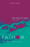 Fathom Bible Studies: The Return of Jesus Leader Guide (Revelation): A Deep Dive Into the Story of God