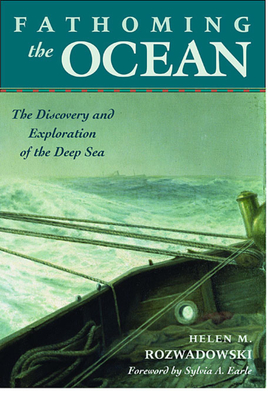 Fathoming the Ocean: The Discovery and Exploration of the Deep Sea - Rozwadowski, Helen M, and Earle, Sylvia (Foreword by)