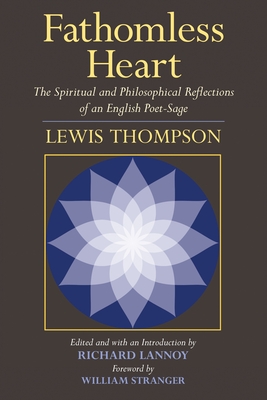 Fathomless Heart: The Spiritual and Philosophical Reflections of an English Poet-Sage - Thompson, Lewis, and Lannoy, Richard (Introduction by), and Stranger, William (Foreword by)