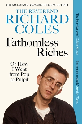 Fathomless Riches: Or How I Went From Pop to Pulpit - Coles, Richard, Reverend