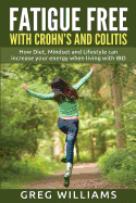 Fatigue Free with Crohn's and Colitis: How Diet, Mindset and Lifestyle Can Increase Your Energy When Living with Ibd