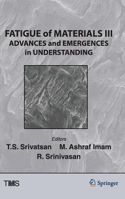 Fatigue of Materials III: Advances and Emergences in Understanding - Srinivasan, Raghavan (Editor), and Ashraf Imam, M (Editor), and Srivatsan, T S (Editor)