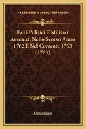 Fatti Politici E Militari Avvenuti Nello Scorso Anno 1762 E Nel Corrente 1763 (1763)