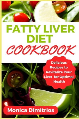 Fatty Liver Diet Cookbook: Delicious Recipes to Revitalize Your Liver for Optimal Health - Dimitrios, Monica