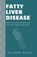 Fatty Liver Disease: How to Prevent, Identify and Overcome NAFLD and NASH