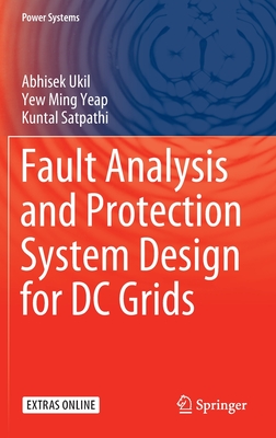 Fault Analysis and Protection System Design for DC Grids - Ukil, Abhisek, and Yeap, Yew Ming, and Satpathi, Kuntal