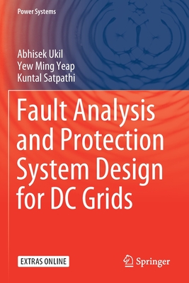 Fault Analysis and Protection System Design for DC Grids - Ukil, Abhisek, and Yeap, Yew Ming, and Satpathi, Kuntal