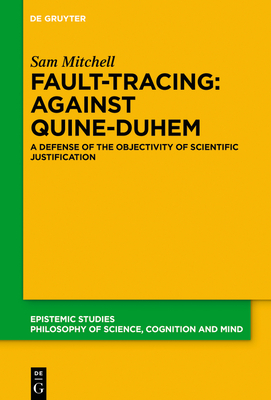 Fault-Tracing: Against Quine-Duhem: A Defense of the Objectivity of Scientific Justification - Mitchell, Sam