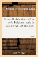 Faune Illustr?e Des Vert?br?s de la Belgique: S?rie Des Oiseaux. Atlas Tome 2