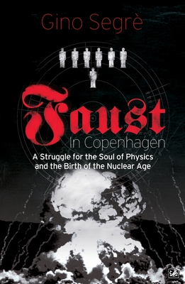 Faust In Copenhagen: A Struggle for the Soul of Physics and the Birth of the Nuclear Age - Segr, Gino