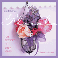 Faux Fabulous Florals: Four Seasons of Easy Ideas - Mullaney, Colleen