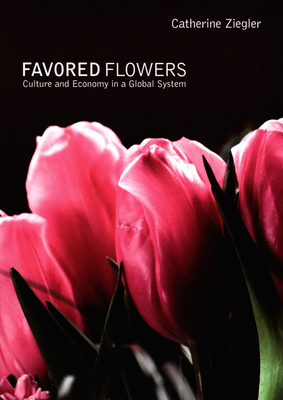 Favored Flowers: Culture and Economy in a Global System - Ziegler, Catherine
