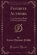 Favorite Authors: A Companion-Book of Prose and Poetry (Classic Reprint)