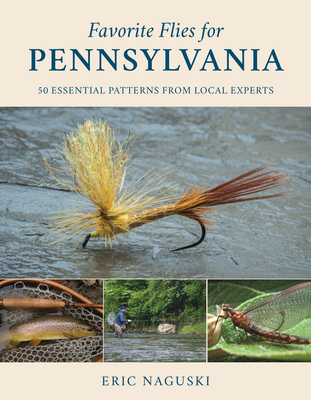 Favorite Flies for Pennsylvania: 50 Essential Patterns from Local Experts - Naguski, Eric