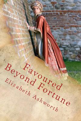 Favoured Beyond Fortune: He Is Rich Who Has That Which His Heart Desires - Ashworth, Elizabeth