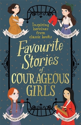 Favourite Stories of Courageous Girls: inspiring heroines from classic children's books - Alcott, Louisa May, and Baum, L. Frank, and Andersen, Hans Christian