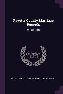 Fayette County Marriage Records: Yr.1855-1881 - Fayette County Genealogical Society (Ohi (Creator)