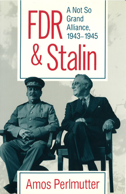 FDR & Stalin: A Not So Grand Alliance, 1943-1945 - Perlmutter, Amos