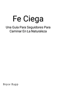 Fe Ciega: Una Gu?a Para Seguidores Para Caminar En La Naturaleza