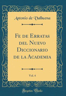 Fe de Erratas del Nuevo Diccionario de la Academia, Vol. 4 (Classic Reprint) - Valbuena, Antonio De