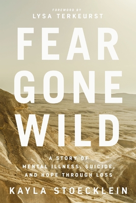 Fear Gone Wild: A Story of Mental Illness, Suicide, and Hope Through Loss - Stoecklein, Kayla