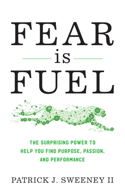 Fear Is Fuel: The Surprising Power to Help You Find Purpose, Passion, and Performance - Sweeney, Patrick