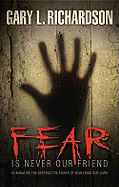 Fear Is Never Our Friend: Eliminating the Destructive Power of Fear from Our Lives