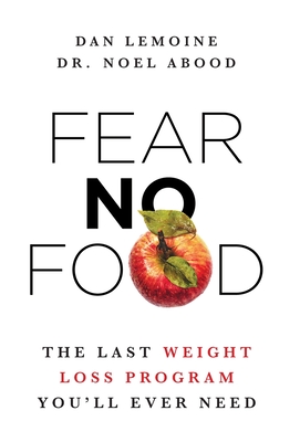 Fear No Food: The Last Weight Loss Program You'll Ever Need - Lemoine, Dan, and Abood, Noel, Dr.